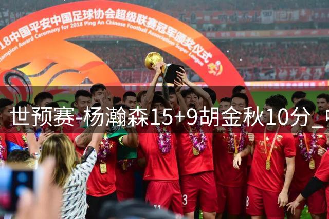 世预赛-杨瀚森15+9胡金秋10分 中国男篮轻取卡塔尔