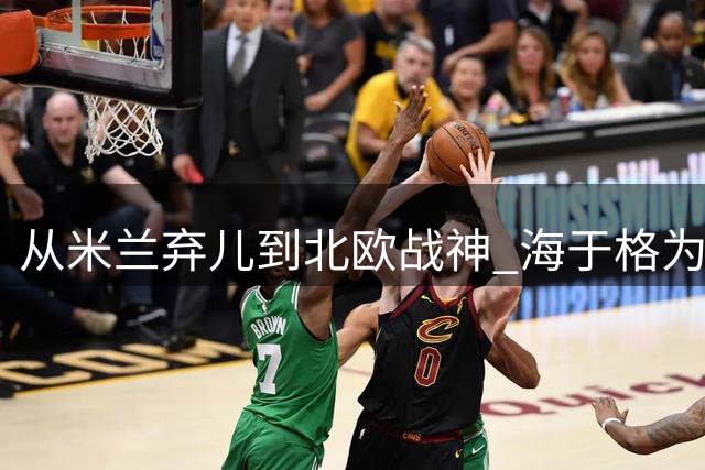 从米兰弃儿到北欧战神 海于格为何回归故土才爆发？