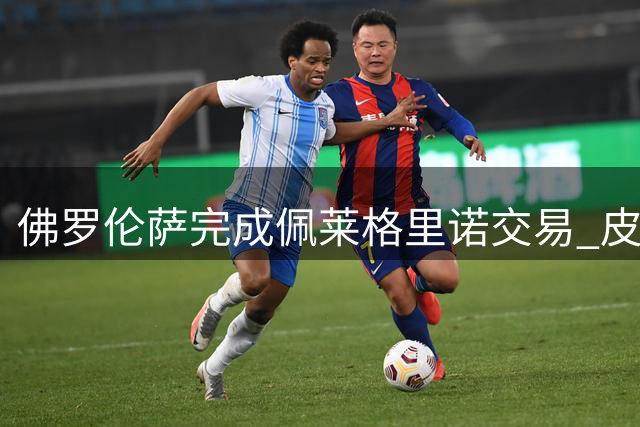 佛罗伦萨完成佩莱格里诺交易 皮科利转投博洛尼亚