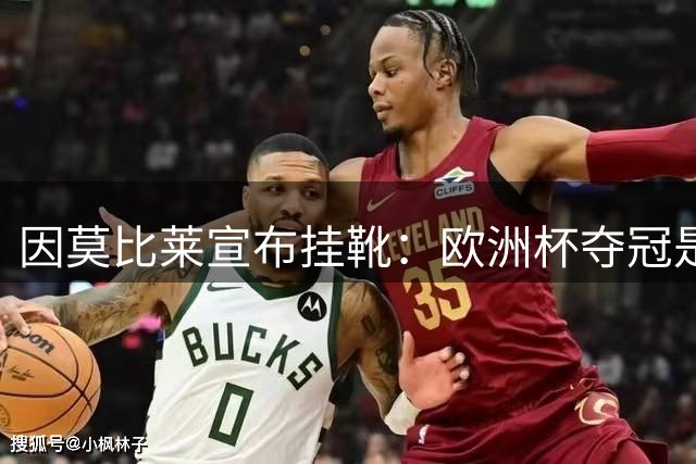 因莫比莱宣布挂靴：欧洲杯夺冠是巅峰，将转战教练岗位