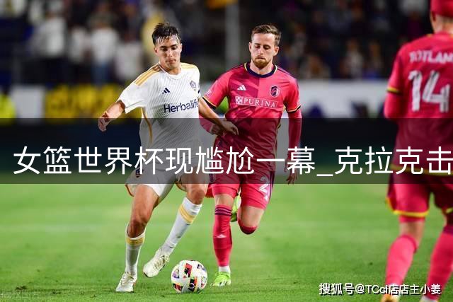 女篮世界杯现尴尬一幕 克拉克击掌遭队友无视