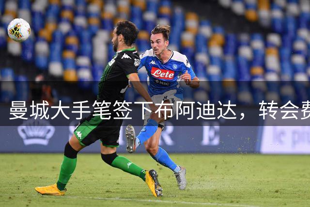 曼城大手笔签下布阿迪达，转会费高达1亿欧元