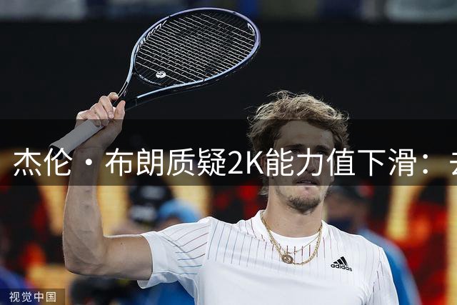 杰伦·布朗质疑2K能力值下滑：去年93分今年为何降低？