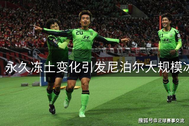 永久冻土变化引发尼泊尔大规模冰川崩塌